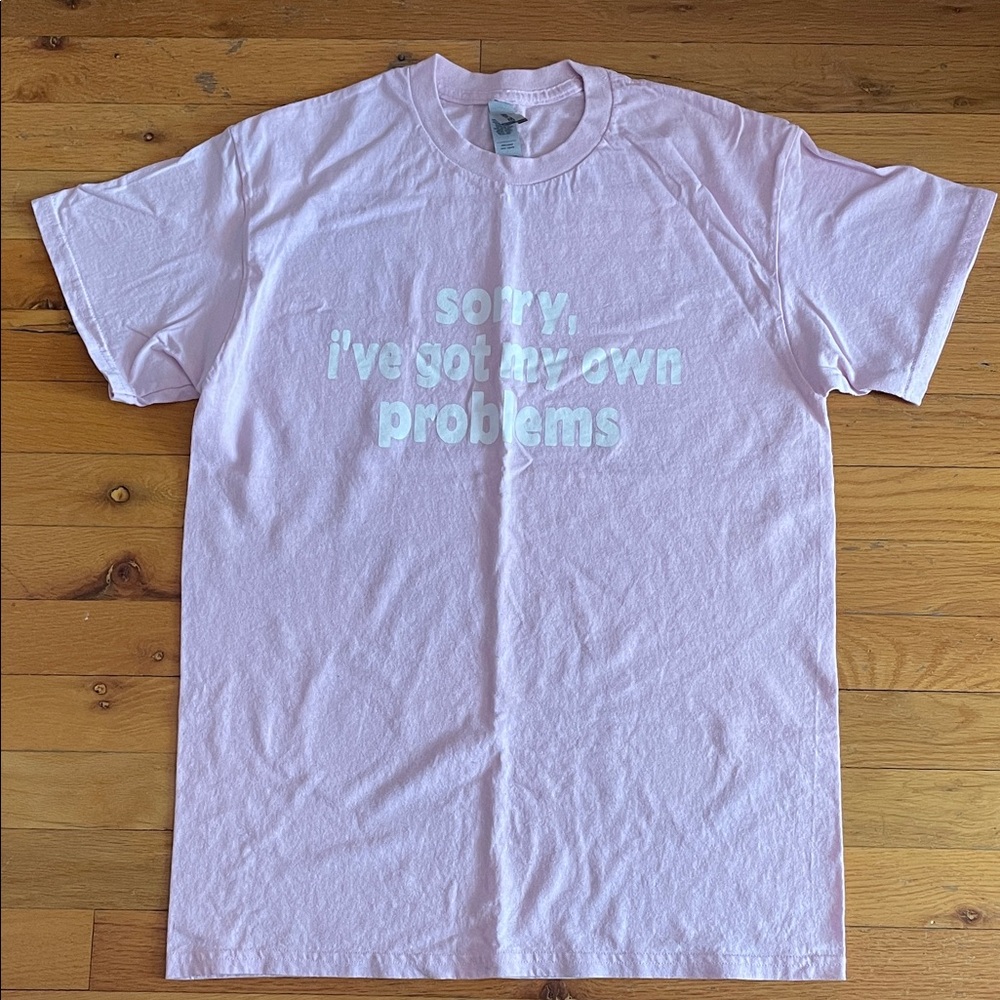 Women's Tee Shirt "Sorry I've Got My Own Problems" Novelty Tee